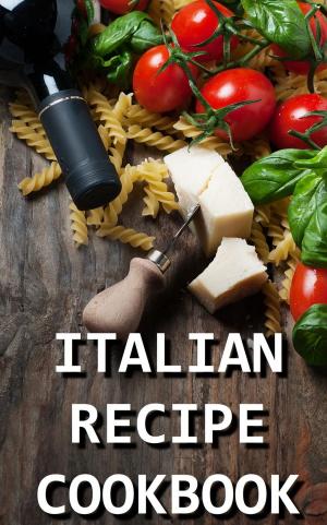 Cover of Italian Recipe Cookbook - Delicious and Healthy Italian Meals: Italian Cooking - Italian Cooking for Beginners - Italian Recipes for Everyone