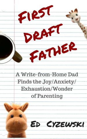 Book cover of First Draft Father: A Write-from-Home Dad Finds the Joy/Anxiety/Exhaustion/Wonder of Parenting