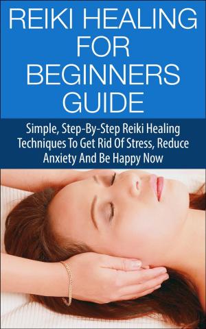 Book cover of Reiki Healing for Beginners Guide - Simple Step-by-Step Reiki Healing Techniques to Get Rid of Stress, Reduce Anxiety and Be Happy Now
