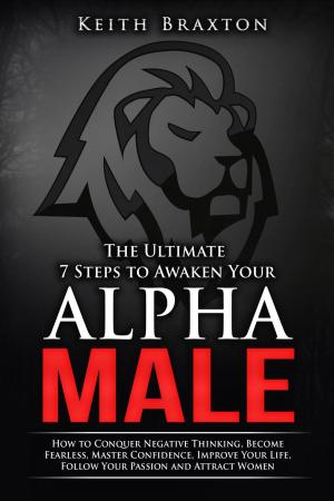 Cover of The Ultimate 7 Steps to Awaken Your Alpha Male: How to Conquer Negative Thinking, Become Fearless, Master Confidence, Improve Your Life, Follow Your Passion and Attract Women