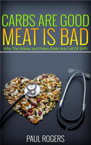 Cover of the book Carbs Are Good, Meat Is Bad: Why The Atkins And Paleo Diets Are Full Of Sh*t by Anna Mae DC