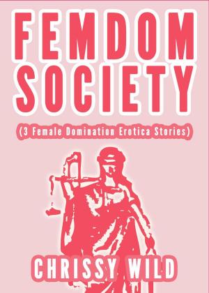 Cover of the book Femdom Society (3 Female Domination Erotica Stories) by Chrissy Wild