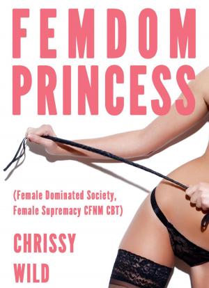 Cover of the book Femdom Princess (Female Dominated Society, Female Supremacy CFNM CBT) by Chrissy Wild