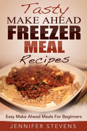 Book cover of Tasty Make Ahead Freezer Meal Recipes: Easy Make Ahead Meals For Beginners