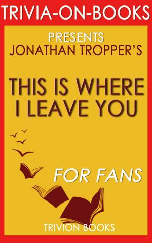 Cover of the book This is Where I Leave You: A Novel by Jonathan Tropper (Trivia-On-Books) by Trivion Books