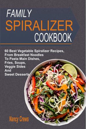 Cover of Family Spiralizer Cookbook: 60 Best Vegetable Spiralizer Recipes, From Breakfast Noodles To Pasta Main Dishes, Fries, Soups, Veggie Sides And Sweet Desserts