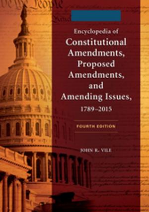 Cover of the book Encyclopedia of Constitutional Amendments, Proposed Amendments, and Amending Issues, 1789–2015, 4th Edition [2 volumes] by Spencer C. Tucker