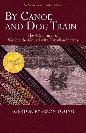 Cover of the book By Canoe and Dog Train - The Adventures of Sharing the Gospel with Canadian Indians (Updated Edition. Includes Original Illustrations.) by Deb Myers