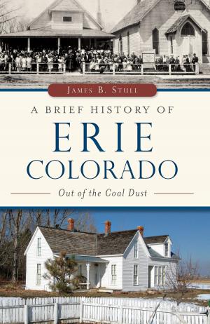 Cover of the book A Brief History of Erie, Colorado: Out of the Coal Dust by J. Robert Boykin III