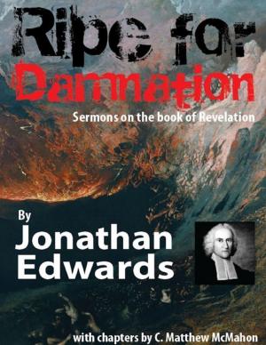 Cover of the book Ripe for Damnation: Sermons On the Book of Revelation by C. Matthew McMahon, Jonathan Edwards, Samuel Willard, Jonathan Dickinson, Joshua Moodey, Nathan Stone