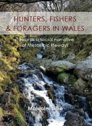 Cover of the book Hunters, Fishers and Foragers in Wales by Matthew Mandich, Sergio Gonzalez Sanchez, Giacommo Savini, Eleonora Zampieri