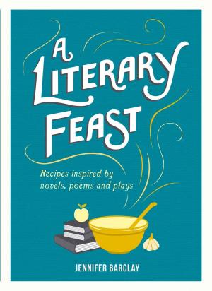 Cover of the book A Literary Feast: Recipes Inspired by Novels, Poems and Plays by 