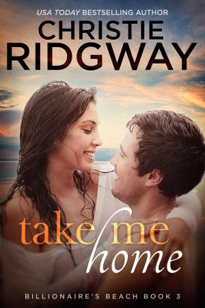 Cover of the book Take Me Home (Billionaire's Beach Book 3) by Christie Ridgway