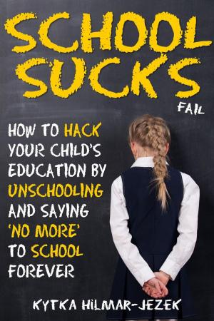 Book cover of School Sucks: How To Hack Your Child's Education by Unschooling and Saying 'No More' to School