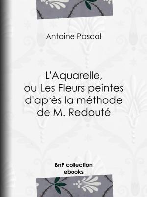 Cover of the book L'Aquarelle, ou Les Fleurs peintes d'après la méthode de M. Redouté by Alphonse de Lamartine