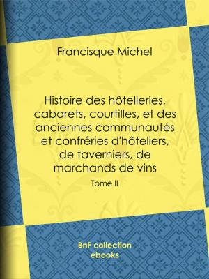 Cover of the book Histoire des hôtelleries, cabarets, courtilles, et des anciennes communautés et confréries d'hôteliers, de taverniers, de marchands de vins by Jules Laforgue