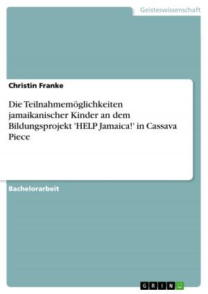 Cover of the book Die Teilnahmemöglichkeiten jamaikanischer Kinder an dem Bildungsprojekt 'HELP Jamaica!' in Cassava Piece by Bernhard Güntner