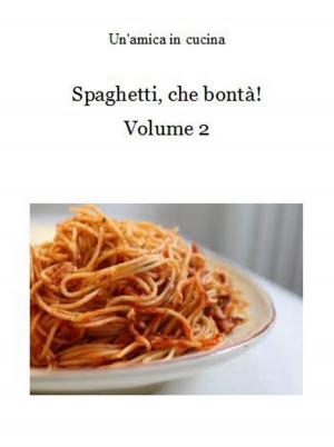 Cover of the book Spaghetti, che bontà! Volume 2 by Un'amica In Cucina