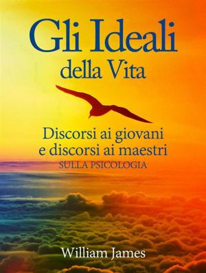 Book cover of Gli Ideali della Vita - Discorsi ai giovani e discorsi ai maestri sulla Psicologia