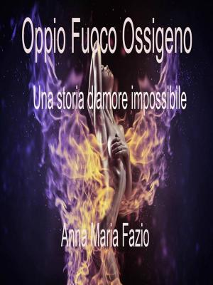 Cover of the book Oppio Fuoco Ossigeno - La storia di un amore impossibile by Angela Muse