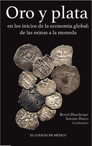Cover of the book Oro y plata en los inicios de la economía global by Rodolfo Pastor