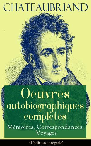 Book cover of Chateaubriand: Oeuvres autobiographiques complètes - Mémoires, Correspondances, Voyages (L'édition intégrale)