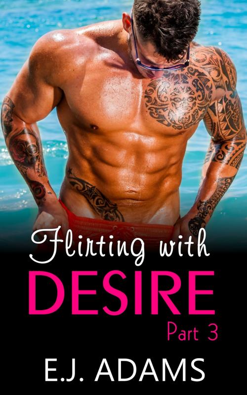 Cover of the book Flirting with Desire Part 3 by E.J. Adams, E.J. Adams Romance