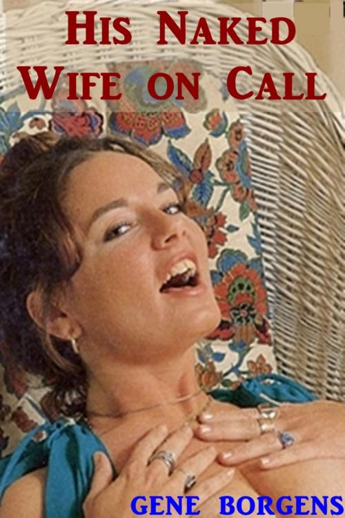 Cover of the book His Naked Wife on Call by Gene Borgens, Green Bird Erotica
