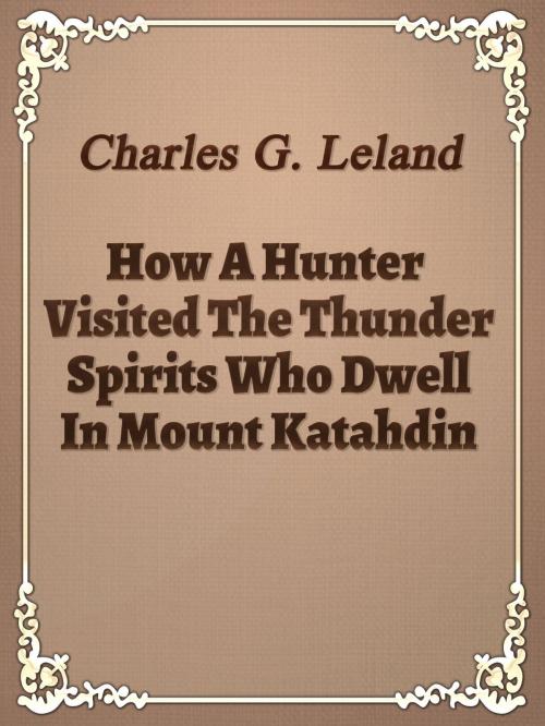 Cover of the book How A Hunter Visited The Thunder Spirits Who Dwell In Mount Katahdin by Charles G. Leland, Media Galaxy