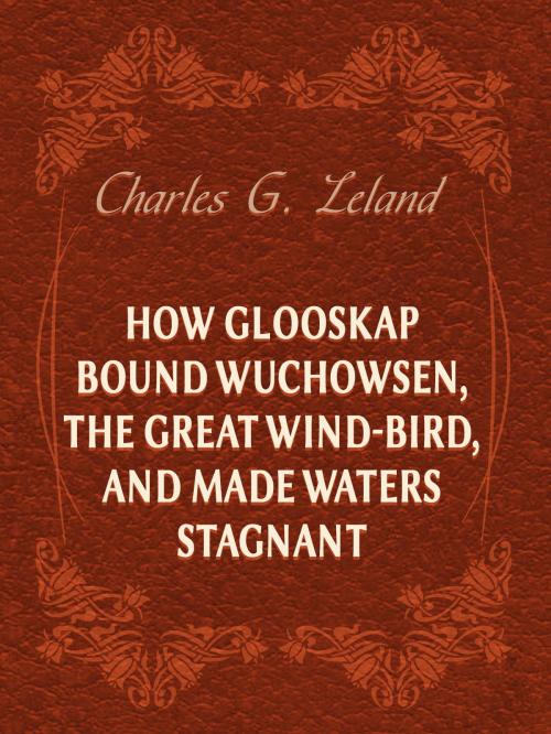 Cover of the book How Glooskap Bound Wuchowsen, The Great Wind-Bird, And Made Waters Stagnant by Charles G. Leland, Media Galaxy