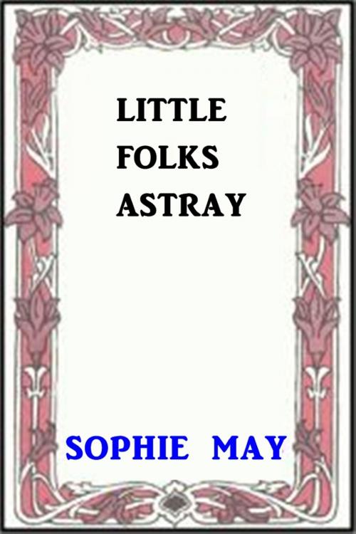 Cover of the book Little Folks Astray by Sophie May, Green Bird Press