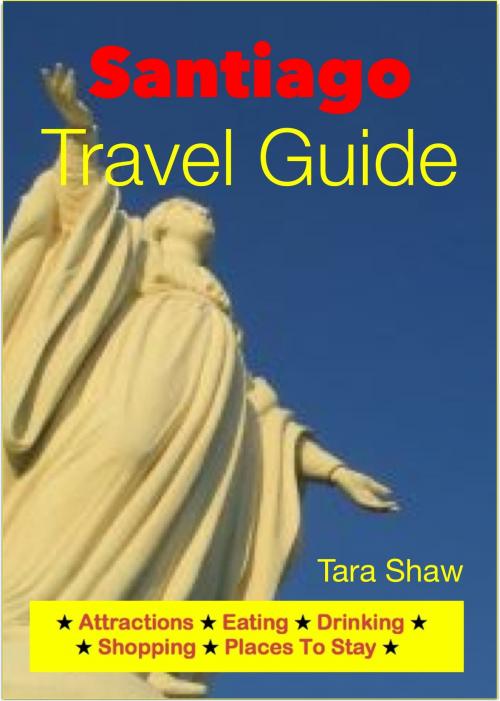 Cover of the book Santiago, Chile Travel Guide - Attractions, Eating, Drinking, Shopping & Places To Stay by Tara Shaw, Astute Press