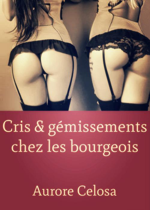 Cover of the book Cris & gémissements chez les bourgeois by Aurore Celosa, Editions Castigo
