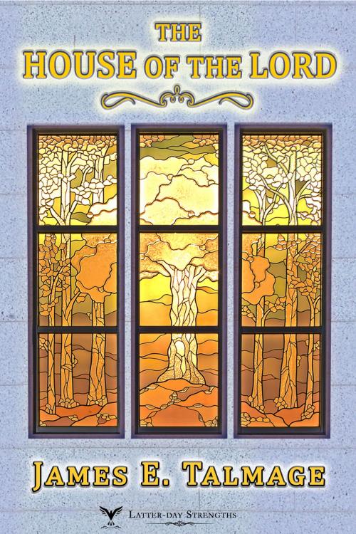 Cover of the book The House of the Lord by James E. Talmage, Latter-day Strengths