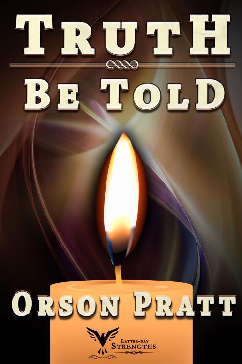 Cover of the book Truth Be Told by Orson Pratt, Latter-day Strengths