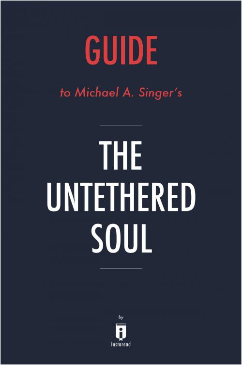 Cover of the book Guide to Michael A. Singer’s The Untethered Soul by Instaread by Instaread, Instaread