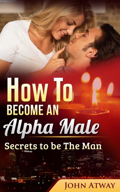 Cover of the book How to become an Alpha Male by John Atway, John Atway