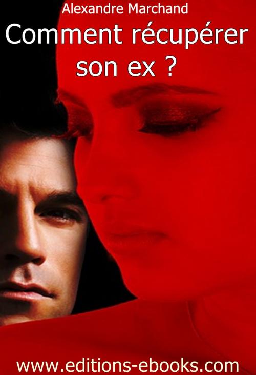 Cover of the book Comment récupérer son ex ? by Alexandre Marchand, Editions Ebooks