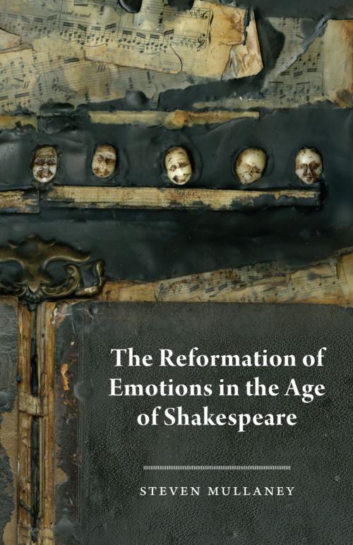 Cover of the book The Reformation of Emotions in the Age of Shakespeare by Steven Mullaney, University of Chicago Press