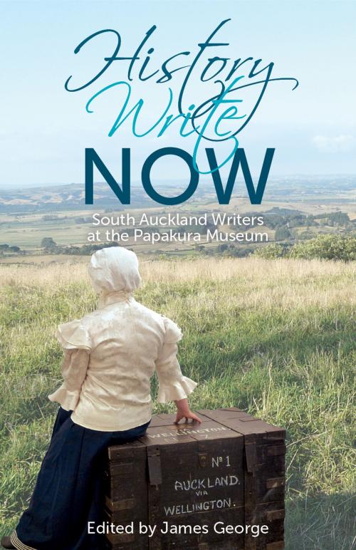 Cover of the book History Write Now: South Auckland Writers at the Papakura Museum by James George, Manukau Counties Writers Fund