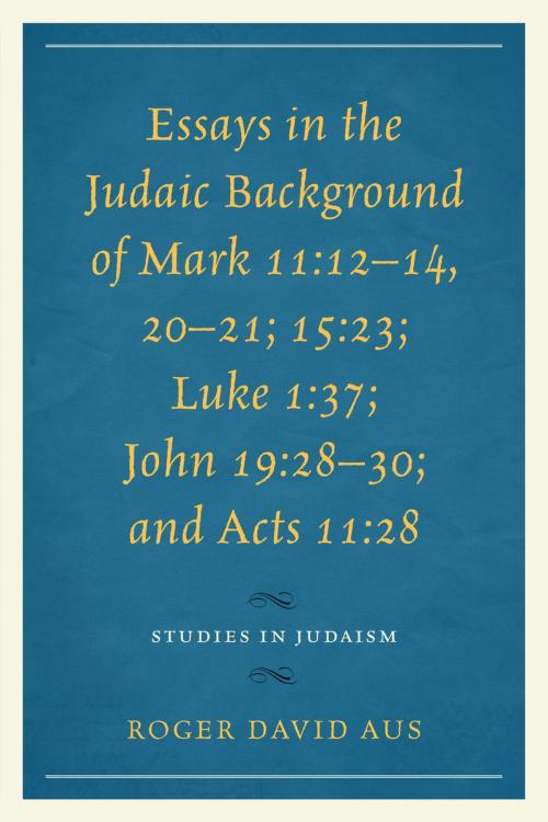 Cover of the book Essays in the Judaic Background of Mark 11:12–14, 20–21; 15:23; Luke 1:37; John 19:28–30; and Acts 11:28 by Roger David Aus, UPA