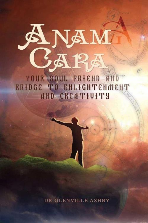 Cover of the book Anam Cara: Your Soul Friend and Bridge to Enlightenment and Creativity by Glenville Ashby, Glenville Ashby