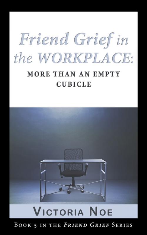 Cover of the book Friend Grief in the Workplace: More Than an Empty Cubicle by Victoria Noe, King Company Publishing