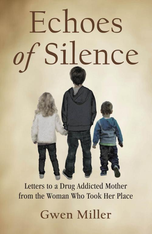 Cover of the book Echoes of Silence: Letters to a Drug Addicted Mother from the Woman Who Took Her Place by Gwen Miller, Willow Wind Publishing