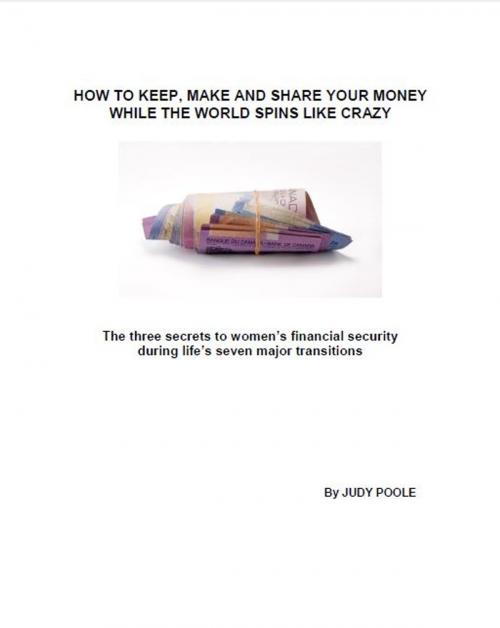 Cover of the book How to Keep, Make and Share Your Money While the World Spins Like Crazy by Judy Poole, CFP, Judy Poole