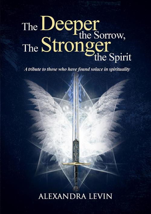 Cover of the book The Deeper the Sorrow, The Stronger the Spirit by Alexandra Levin, Heartspace Publications