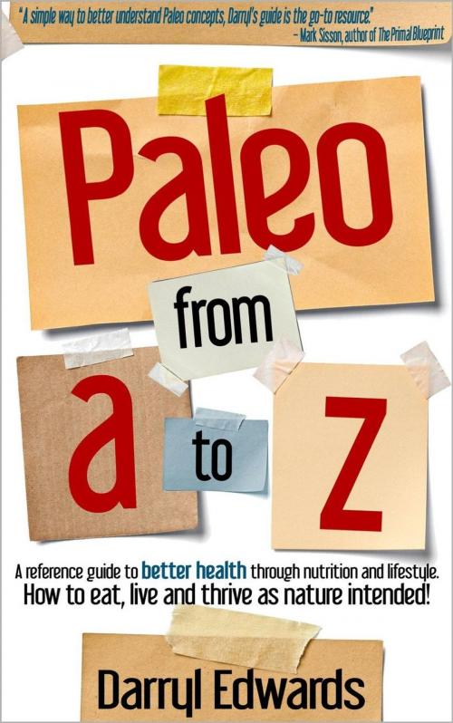 Cover of the book Paleo From A to Z: A Reference Guide to Better Health Through Nutrition and Lifestyle. How to Eat, Live and Thrive as Nature Intended! by Darryl Edwards, Explorer Publishing