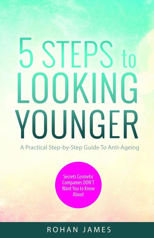Cover of the book 5 Steps To Looking Younger by Rohan James, Rohan James