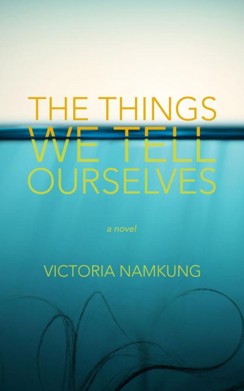 Cover of the book The Things We Tell Ourselves: A Novel by Victoria Namkung, Victoria Namkung