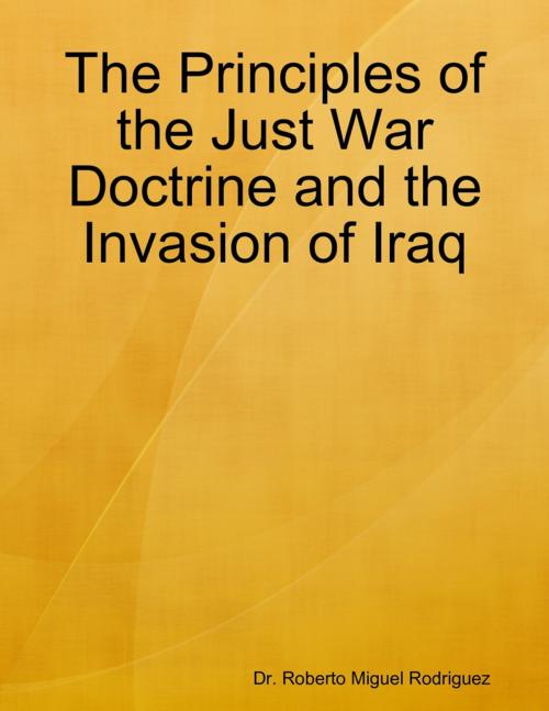 Cover of the book The Principles of the Just War Doctrine and the Invasion of Iraq by Roberto Miguel Rodriguez, Lulu.com